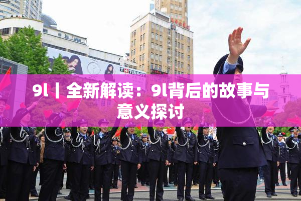 9l丨全新解读：9l背后的故事与意义探讨