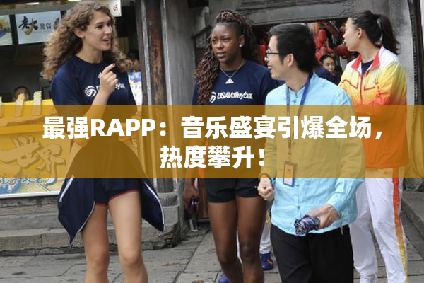最强RAPP：音乐盛宴引爆全场，热度攀升！