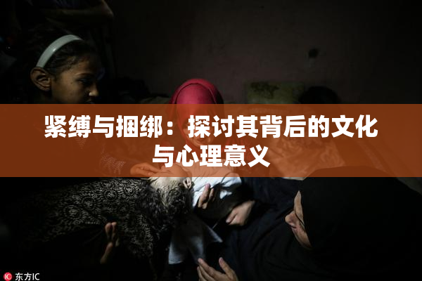 紧缚与捆绑：探讨其背后的文化与心理意义