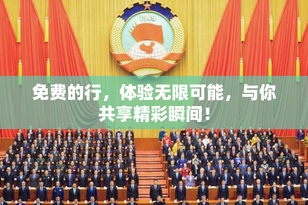 免费的行，体验无限可能，与你共享精彩瞬间！