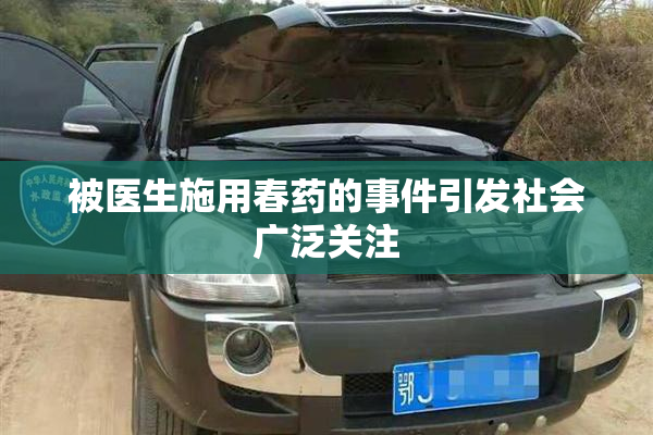 被医生施用春药的事件引发社会广泛关注