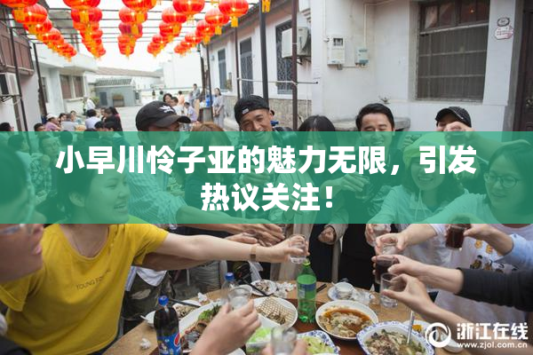 小早川怜子亚的魅力无限，引发热议关注！