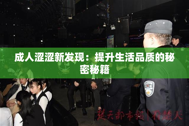 成人涩涩新发现：提升生活品质的秘密秘籍
