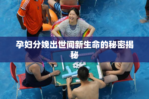 孕妇分娩出世间新生命的秘密揭秘