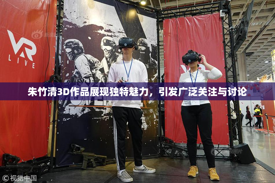 朱竹清3D作品展现独特魅力，引发广泛关注与讨论