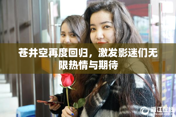 苍井空再度回归，激发影迷们无限热情与期待