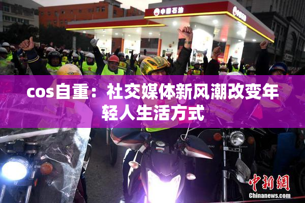 cos自重：社交媒体新风潮改变年轻人生活方式