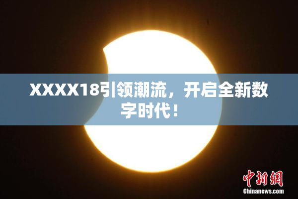 XXXX18引领潮流，开启全新数字时代！