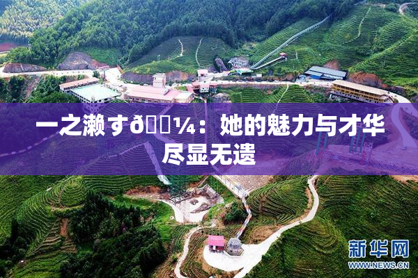 一之濑す🌼：她的魅力与才华尽显无遗