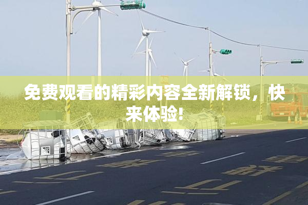 免费观看的精彩内容全新解锁，快来体验!
