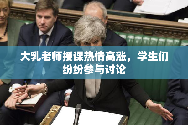 大乳老师授课热情高涨，学生们纷纷参与讨论