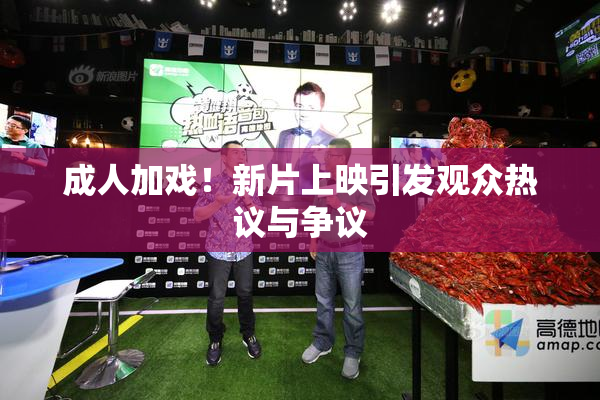 成人加戏！新片上映引发观众热议与争议