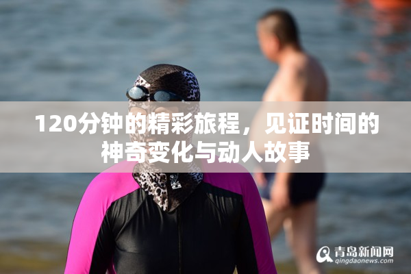 120分钟的精彩旅程，见证时间的神奇变化与动人故事