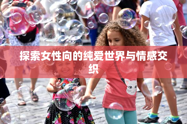 探索女性向的纯爱世界与情感交织