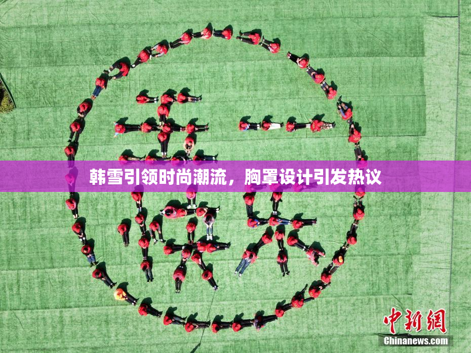 韩雪引领时尚潮流，胸罩设计引发热议