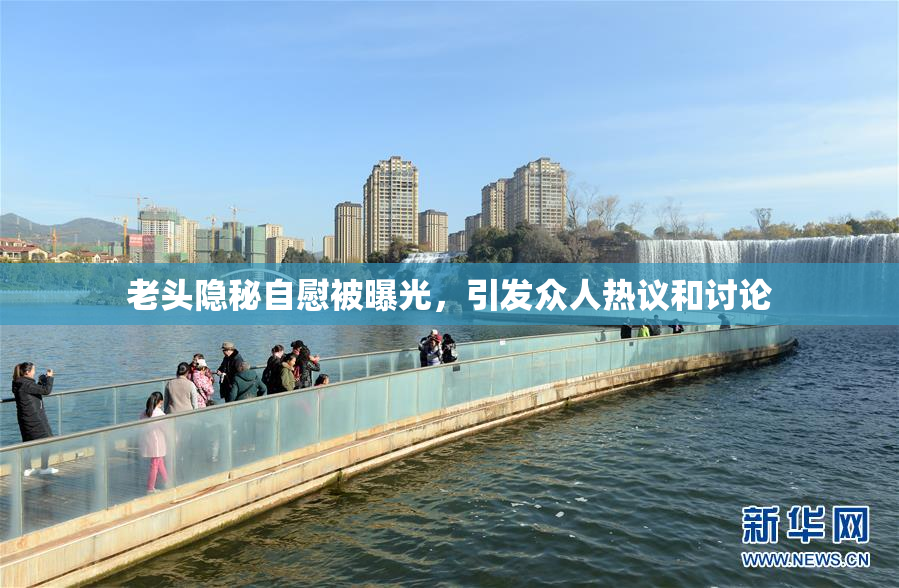 老头隐秘自慰被曝光，引发众人热议和讨论