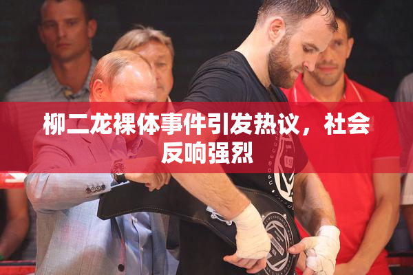 柳二龙裸体事件引发热议，社会反响强烈