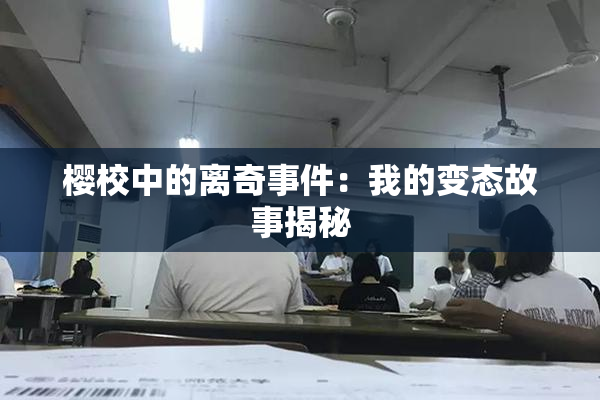 樱校中的离奇事件：我的变态故事揭秘