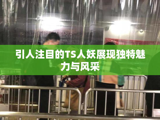 引人注目的TS人妖展现独特魅力与风采
