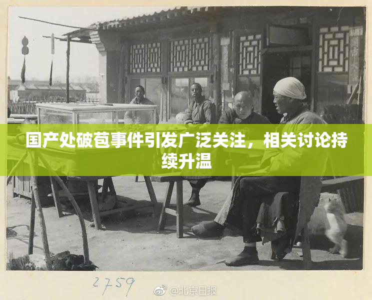 国产处破苞事件引发广泛关注，相关讨论持续升温