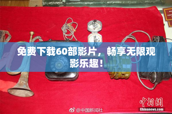 免费下载60部影片，畅享无限观影乐趣！