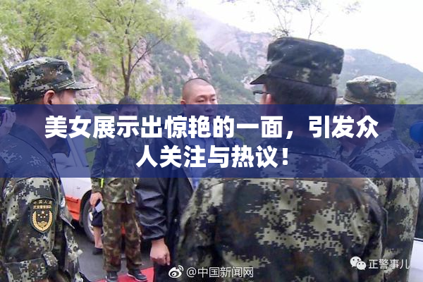 美女展示出惊艳的一面，引发众人关注与热议！