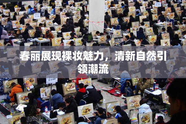 春丽展现裸妆魅力，清新自然引领潮流