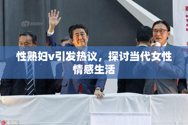 性熟妇v引发热议，探讨当代女性情感生活
