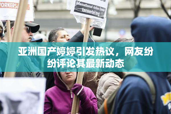 亚洲国产婷婷引发热议，网友纷纷评论其最新动态