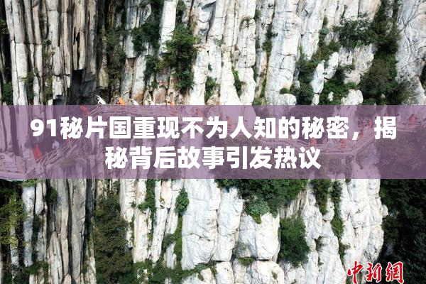 91秘片国重现不为人知的秘密，揭秘背后故事引发热议