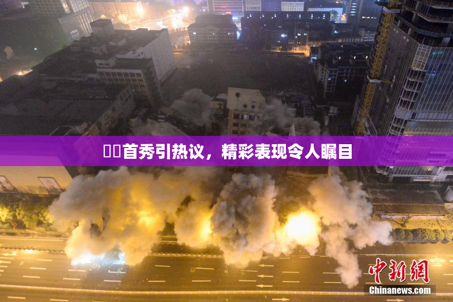 妺妺首秀引热议，精彩表现令人瞩目