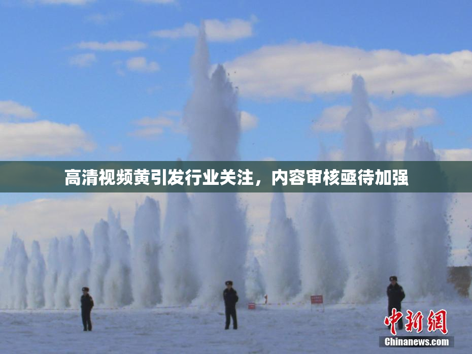高清视频黄引发行业关注，内容审核亟待加强