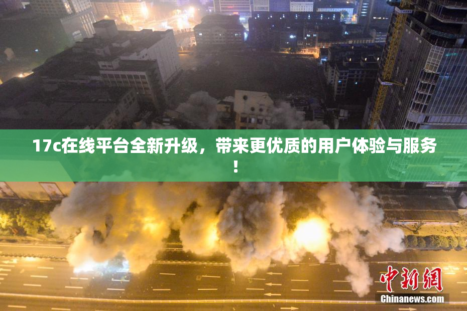 17c在线平台全新升级，带来更优质的用户体验与服务！