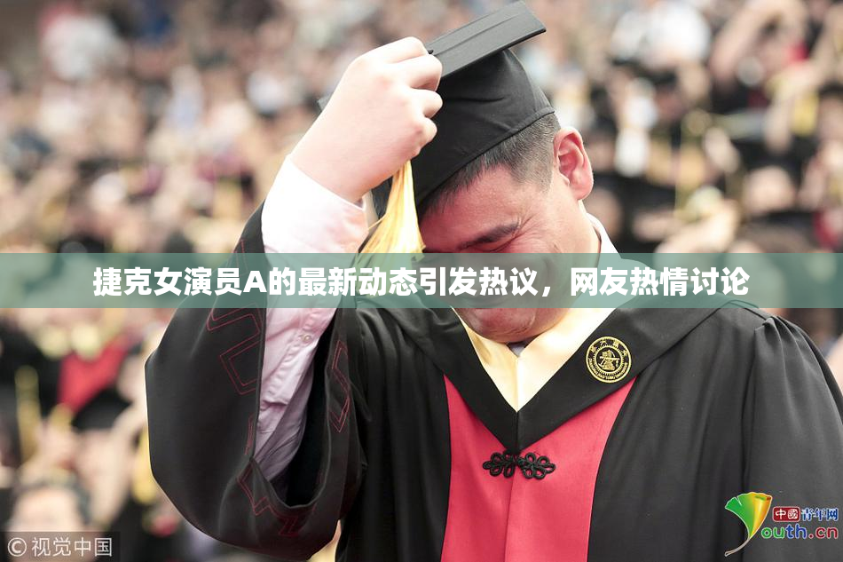 捷克女演员A的最新动态引发热议，网友热情讨论