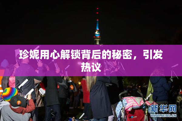 珍妮用心解锁背后的秘密，引发热议