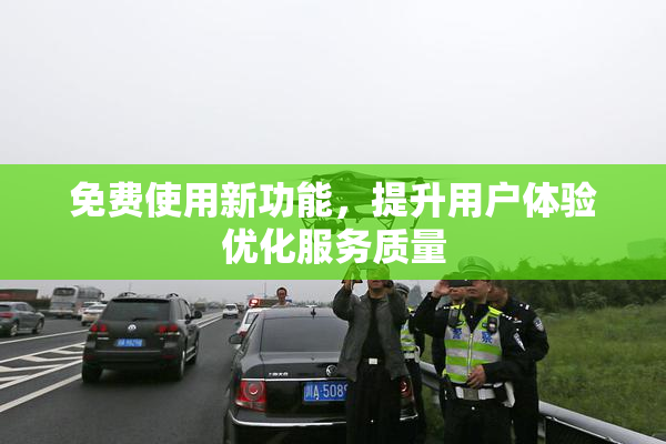 免费使用新功能，提升用户体验优化服务质量