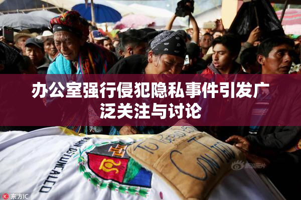 办公室强行侵犯隐私事件引发广泛关注与讨论