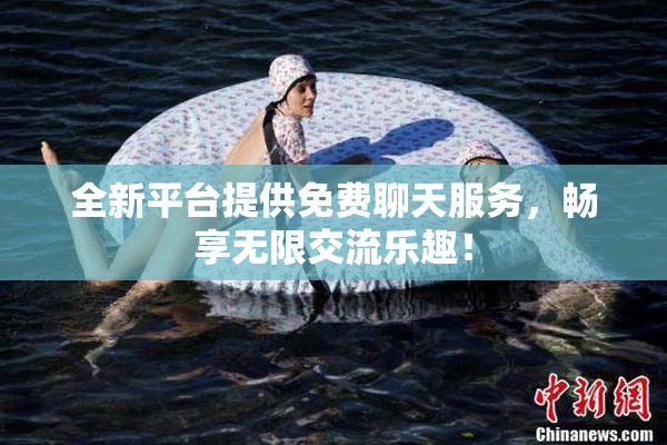 全新平台提供免费聊天服务，畅享无限交流乐趣！