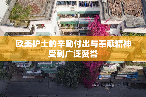 欧美护士的辛勤付出与奉献精神受到广泛赞誉