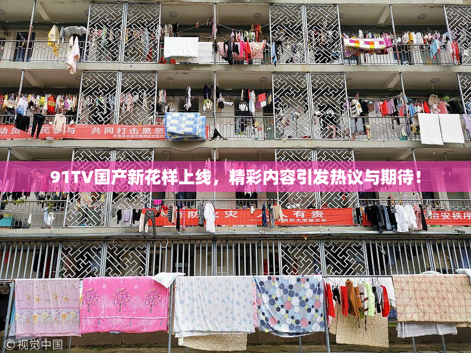 91TV国产新花样上线，精彩内容引发热议与期待！