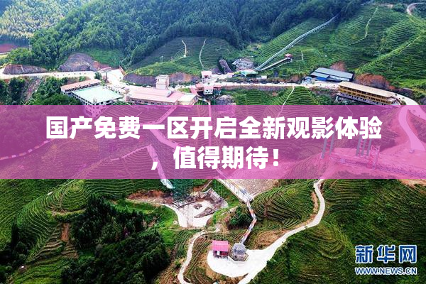 国产免费一区开启全新观影体验，值得期待！