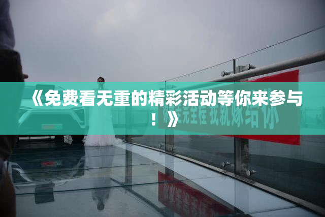 《免费看无重的精彩活动等你来参与！》