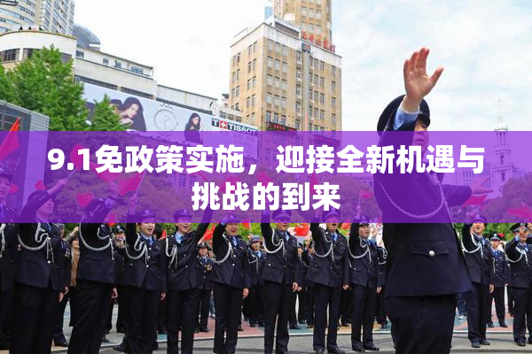 9.1免政策实施，迎接全新机遇与挑战的到来
