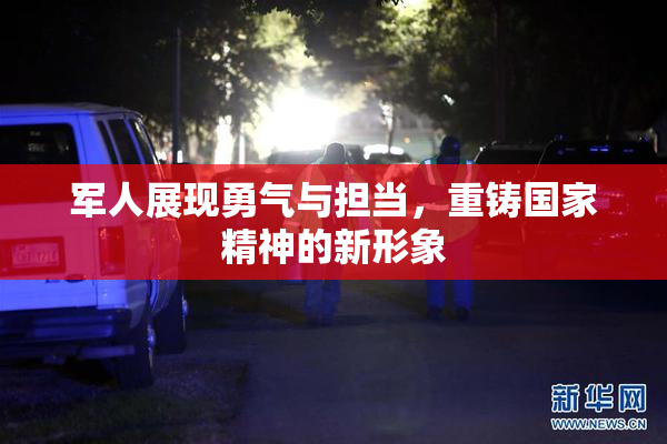 军人展现勇气与担当，重铸国家精神的新形象