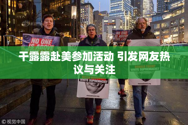 干露露赴美参加活动 引发网友热议与关注