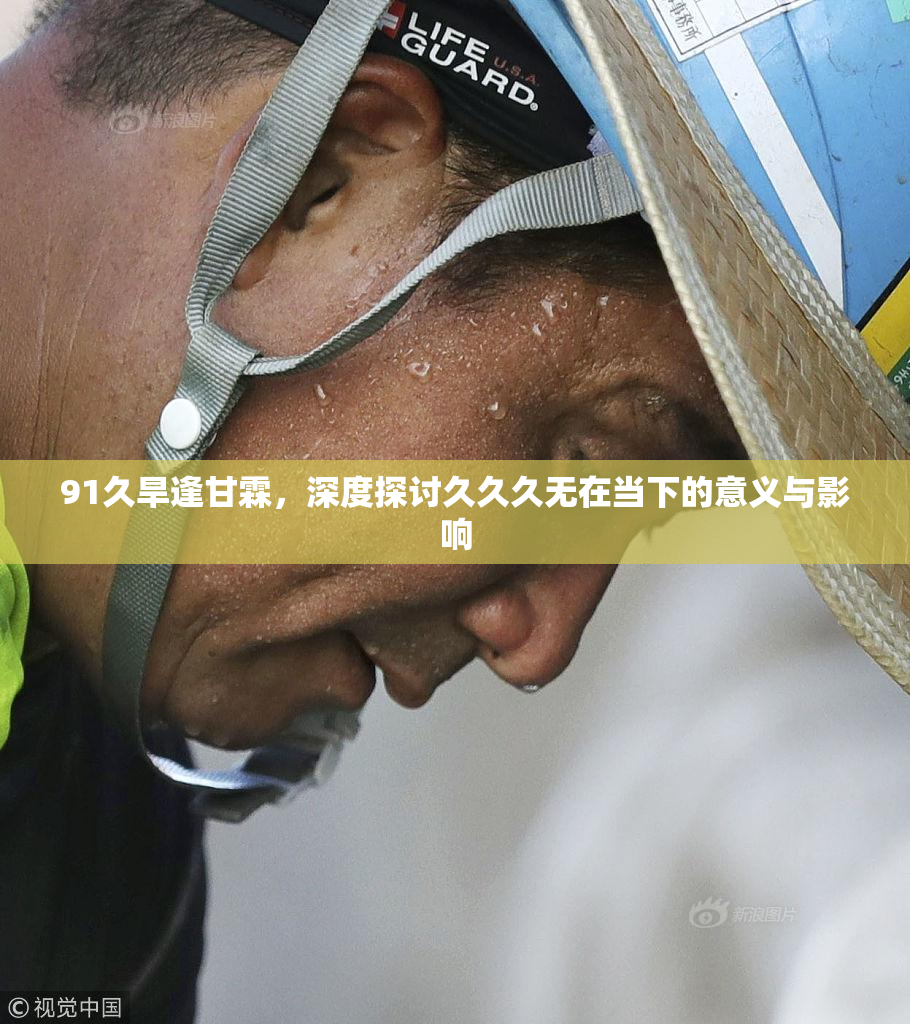 91久旱逢甘霖，深度探讨久久久无在当下的意义与影响