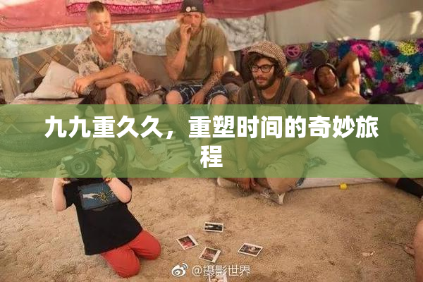九九重久久，重塑时间的奇妙旅程