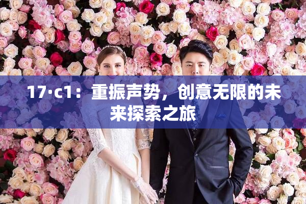 17·c1：重振声势，创意无限的未来探索之旅