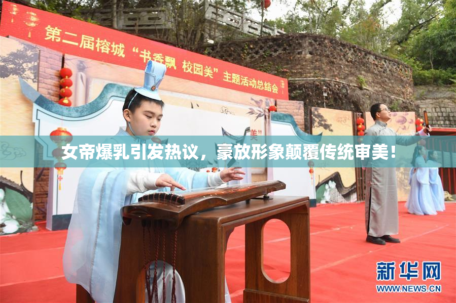 女帝爆乳引发热议，豪放形象颠覆传统审美！