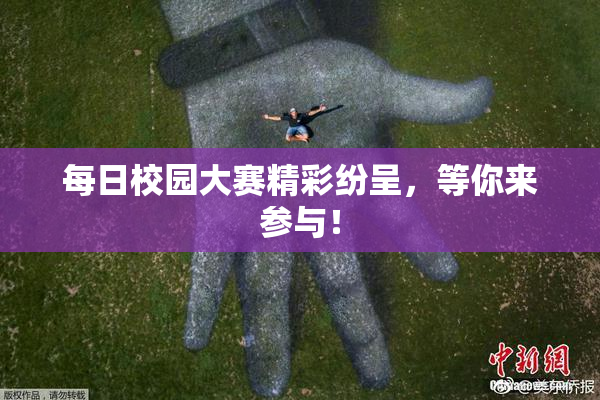 每日校园大赛精彩纷呈，等你来参与！